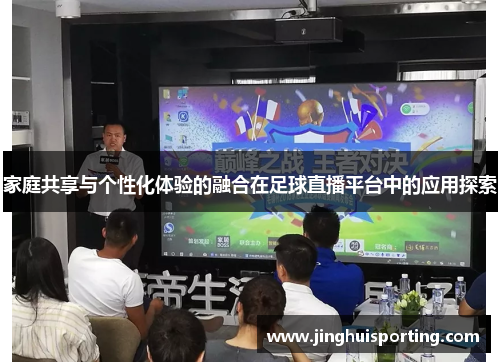 家庭共享与个性化体验的融合在足球直播平台中的应用探索
